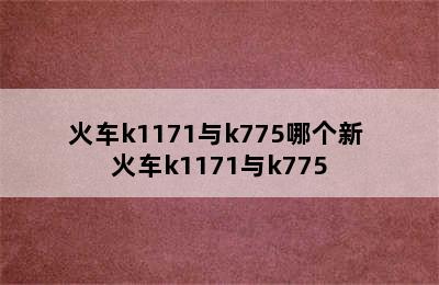 火车k1171与k775哪个新 火车k1171与k775